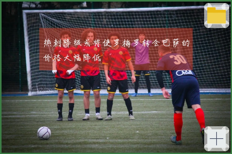 热刺降级或将使罗梅罗转会巴萨的价格大幅降低