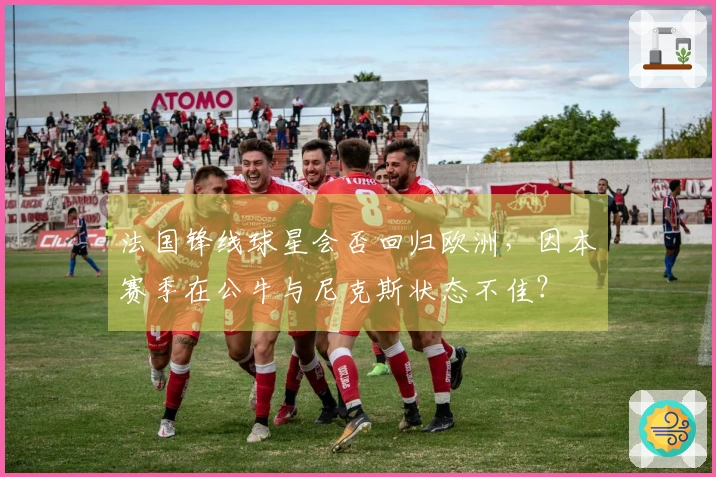 法国锋线球星会否回归欧洲，因本赛季在公牛与尼克斯状态不佳？