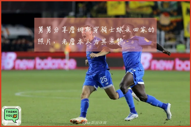 舅舅分享詹姆斯穿骑士球衣回家的照片，老詹本人为其点赞