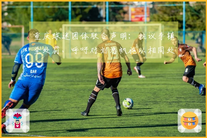 重庆球迷团体联合声明：抗议李镇全处罚，呼吁对刘浩帆施以相同处分